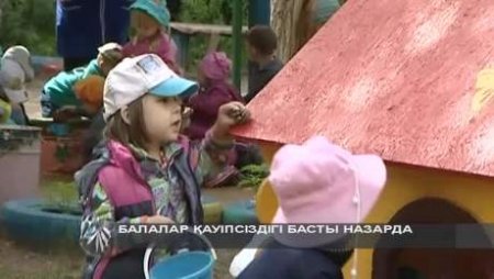 Балалар қауіпсіздігі – жіті назарда